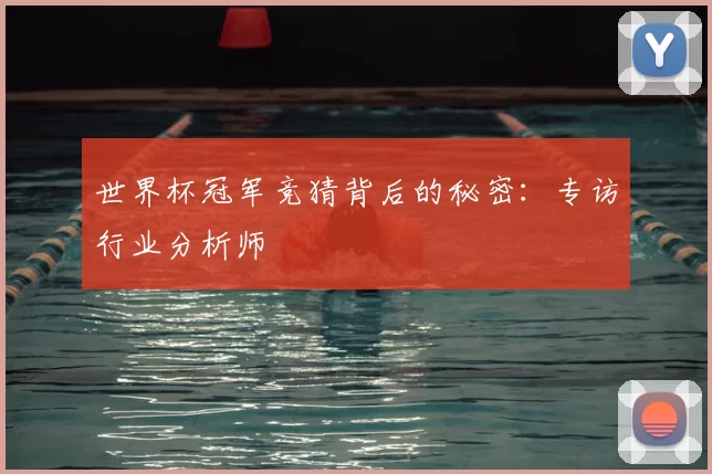 世界杯冠军竞猜背后的秘密：专访行业分析师