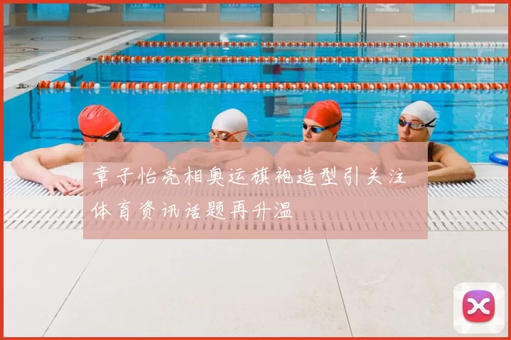 章子怡亮相奥运旗袍造型引关注 体育资讯话题再升温