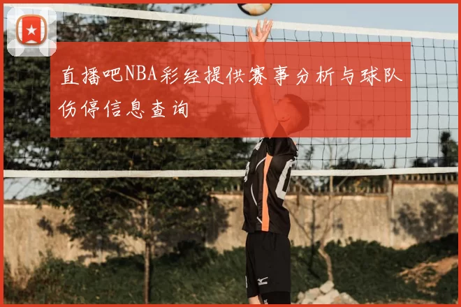直播吧NBA彩经提供赛事分析与球队伤停信息查询