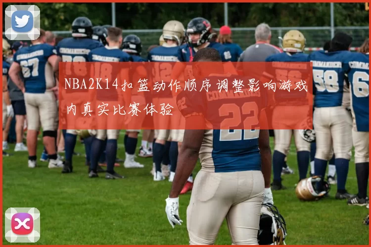 NBA2K14扣篮动作顺序调整影响游戏内真实比赛体验