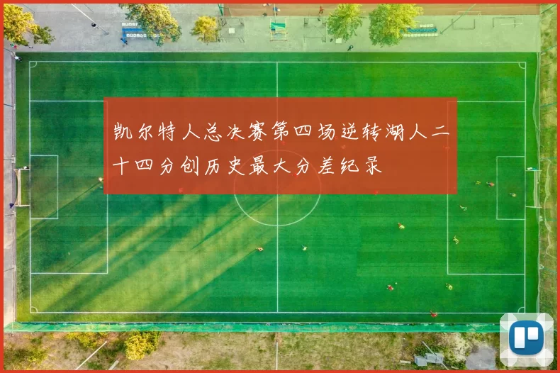 凯尔特人总决赛第四场逆转湖人二十四分创历史最大分差纪录