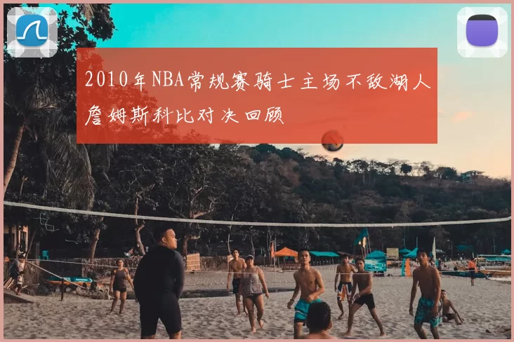 2010年NBA常规赛骑士主场不敌湖人詹姆斯科比对决回顾