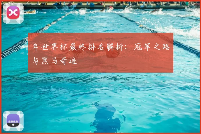 年世界杯最终排名解析:冠军之路与黑马奇迹