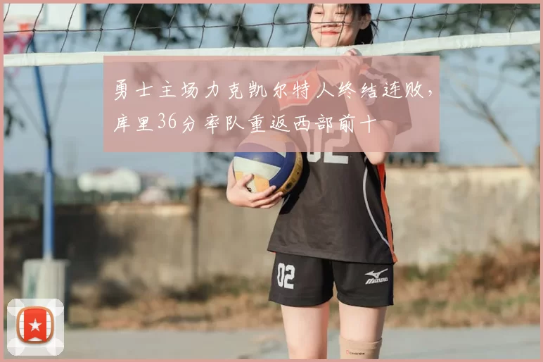 勇士主场力克凯尔特人终结连败,库里36分率队重返西部前十