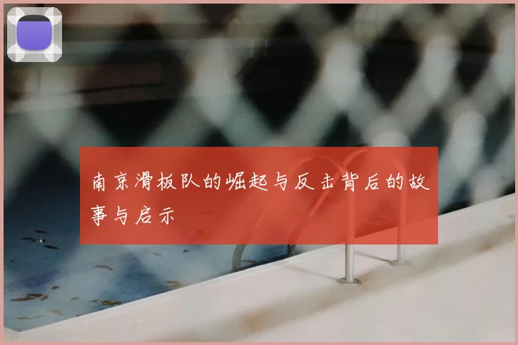 南京滑板队的崛起与反击背后的故事与启示