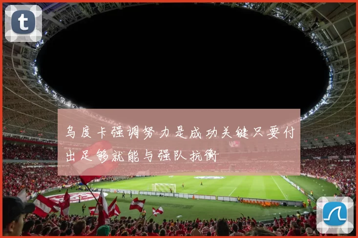 乌度卡强调努力是成功关键只要付出足够就能与强队抗衡