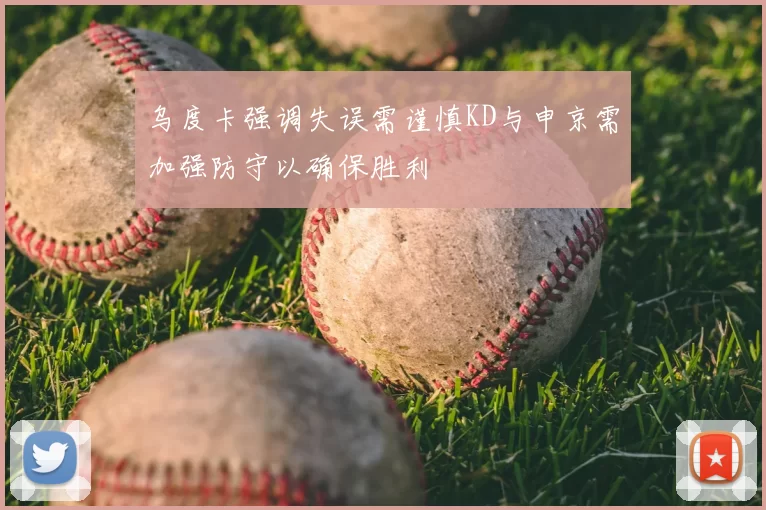 乌度卡强调失误需谨慎KD与申京需加强防守以确保胜利