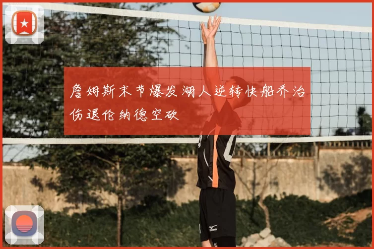 詹姆斯末节爆发湖人逆转快船乔治伤退伦纳德空砍