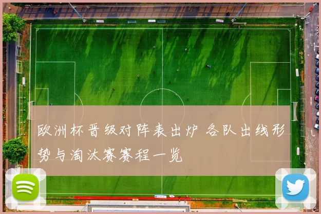 欧洲杯晋级对阵表出炉 各队出线形势与淘汰赛赛程一览