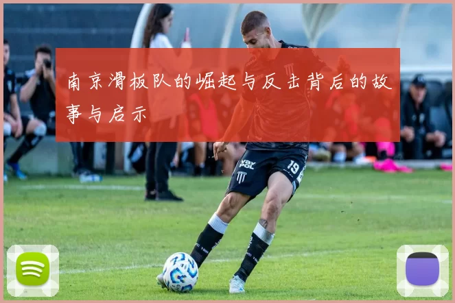 南京滑板队的崛起与反击背后的故事与启示