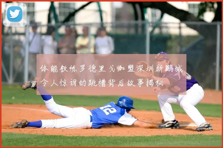 体能教练罗德里戈加盟深圳新鹏城令人惊讶的跳槽背后故事揭秘