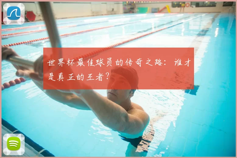 世界杯最佳球员的传奇之路：谁才是真正的王者？