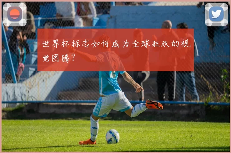 世界杯标志如何成为全球狂欢的视觉图腾?