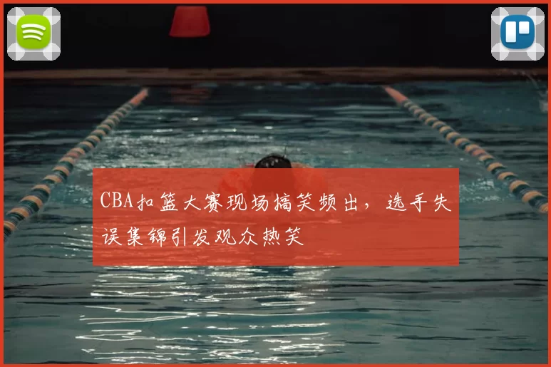 CBA扣篮大赛现场搞笑频出,选手失误集锦引发观众热笑