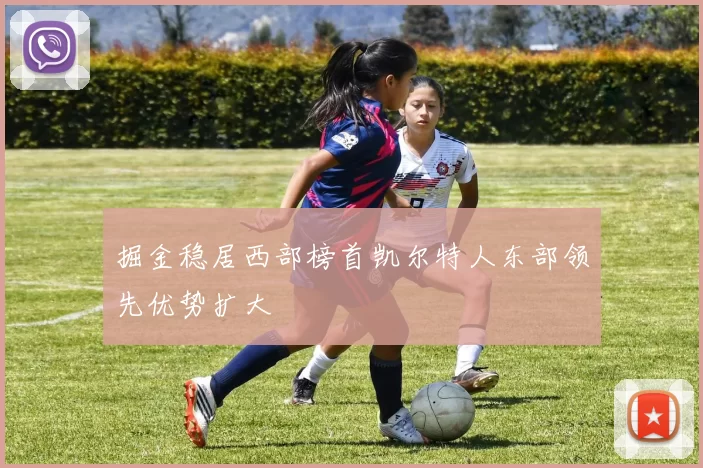 掘金稳居西部榜首凯尔特人东部领先优势扩大