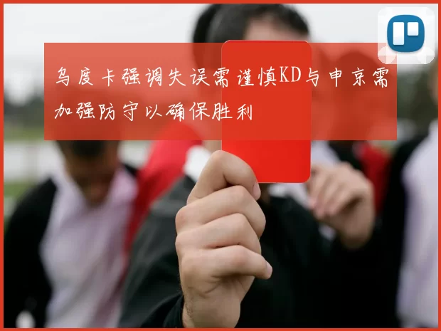乌度卡强调失误需谨慎KD与申京需加强防守以确保胜利