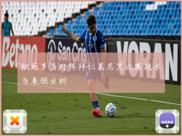 欧冠罗马对阵拜仁慕尼黑比赛战术与表现分析