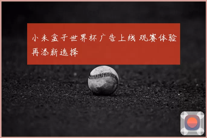 小米盒子世界杯广告上线 观赛体验再添新选择