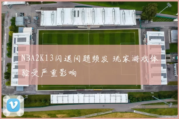 NBA2K13闪退问题频发 玩家游戏体验受严重影响