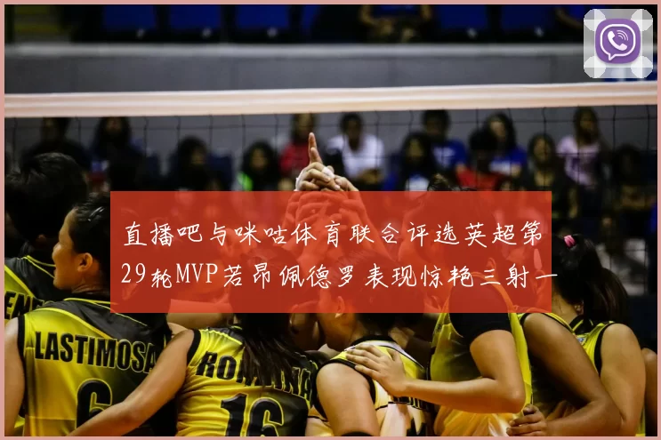 直播吧与咪咕体育联合评选英超第29轮MVP若昂佩德罗表现惊艳三射一传助球队获胜