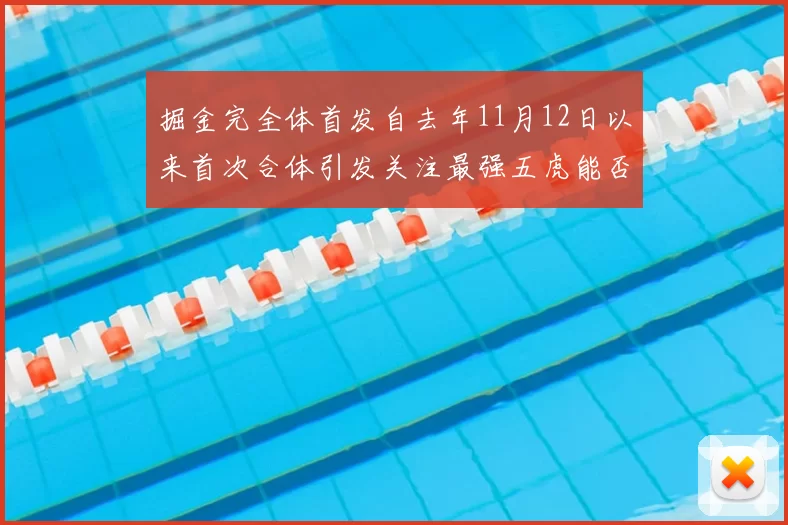 掘金完全体首发自去年11月12日以来首次合体引发关注最强五虎能否重现辉煌