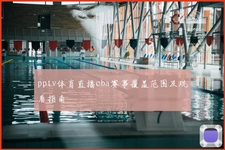pptv体育直播cba赛事覆盖范围及观看指南