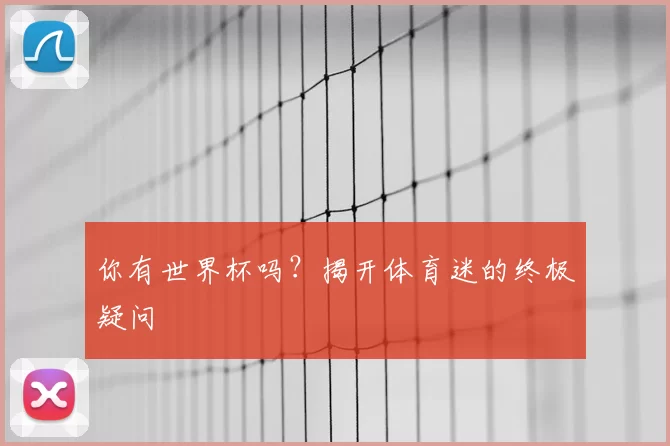 你有世界杯吗?揭开体育迷的终极疑问