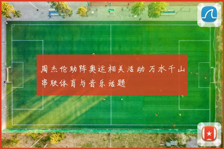 周杰伦助阵奥运相关活动 万水千山串联体育与音乐话题