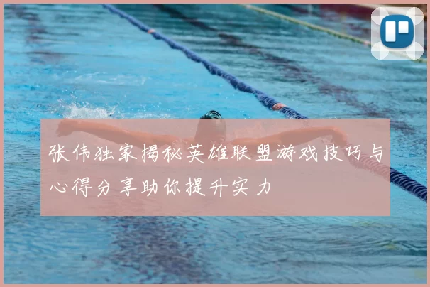 张伟独家揭秘英雄联盟游戏技巧与心得分享助你提升实力