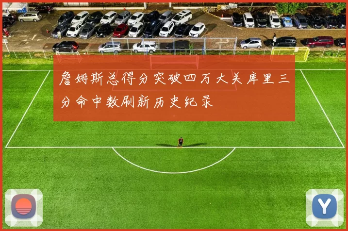 詹姆斯总得分突破四万大关库里三分命中数刷新历史纪录