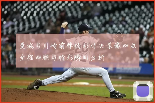 曼城与川崎前锋精彩对决录像回放全程回顾与精彩瞬间分析