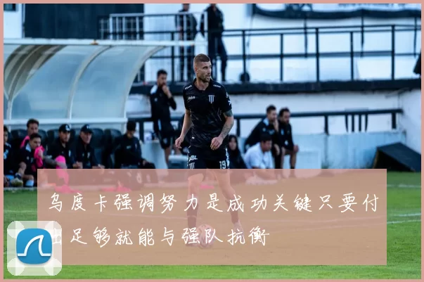 乌度卡强调努力是成功关键只要付出足够就能与强队抗衡
