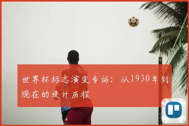 世界杯标志演变专访：从1930年到现在的设计历程