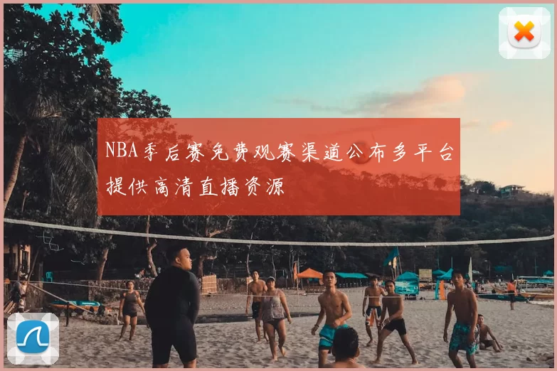 NBA季后赛免费观赛渠道公布多平台提供高清直播资源