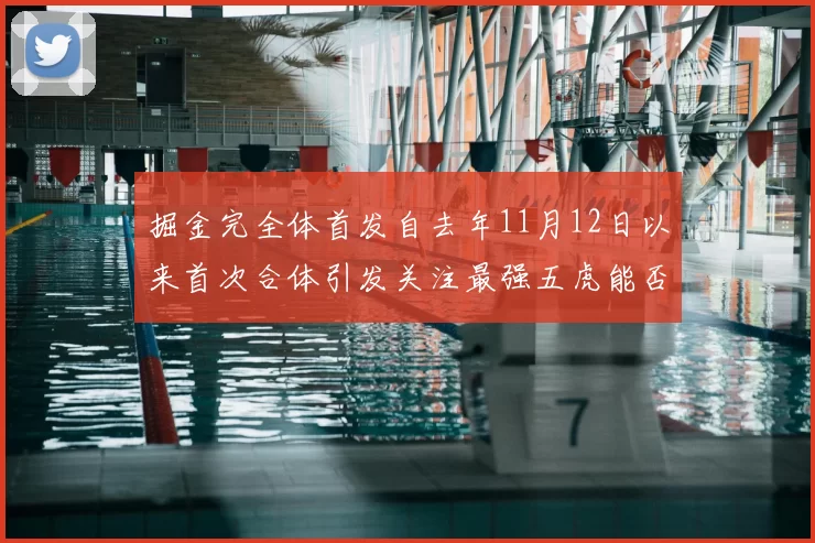 掘金完全体首发自去年11月12日以来首次合体引发关注最强五虎能否重现辉煌