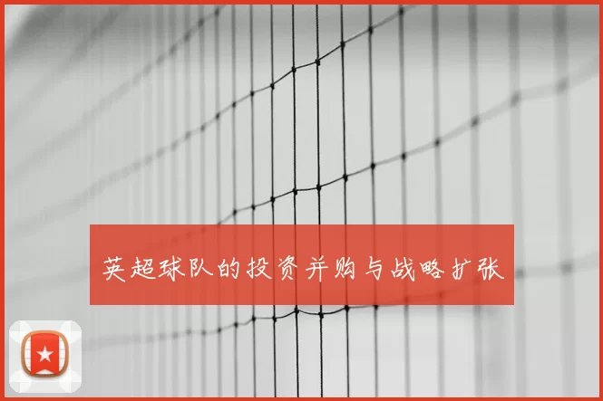 英超球队的投资并购与战略扩张