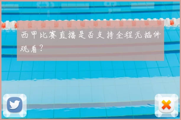 西甲比赛直播是否支持全程无插件观看?