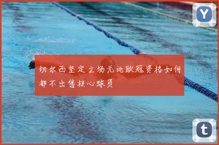 切尔西坚定立场无论欧冠资格如何都不出售核心球员