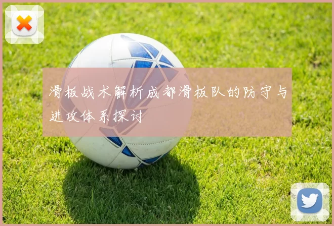 滑板战术解析成都滑板队的防守与进攻体系探讨
