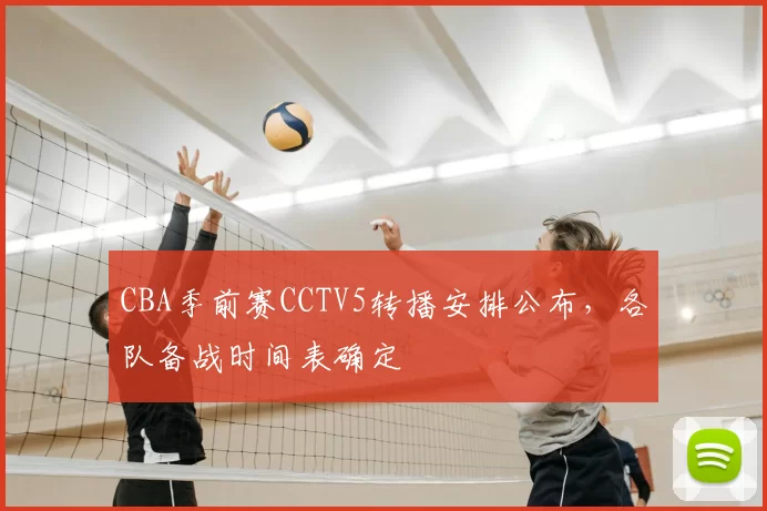 CBA季前赛CCTV5转播安排公布,各队备战时间表确定