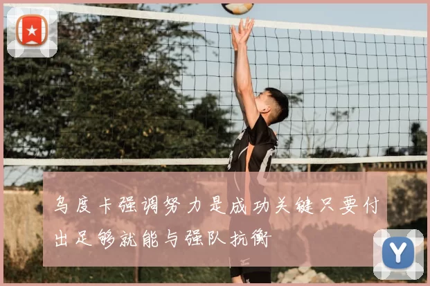 乌度卡强调努力是成功关键只要付出足够就能与强队抗衡