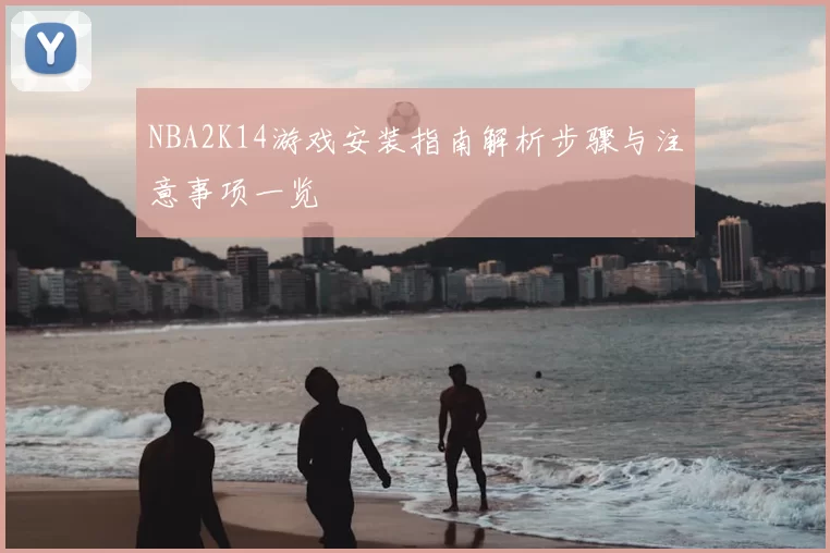NBA2K14游戏安装指南解析步骤与注意事项一览