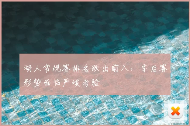 湖人常规赛排名跌出前八,季后赛形势面临严峻考验
