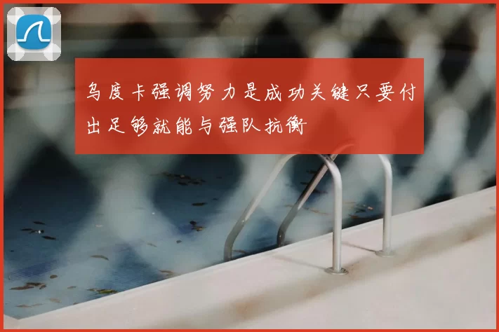 乌度卡强调努力是成功关键只要付出足够就能与强队抗衡