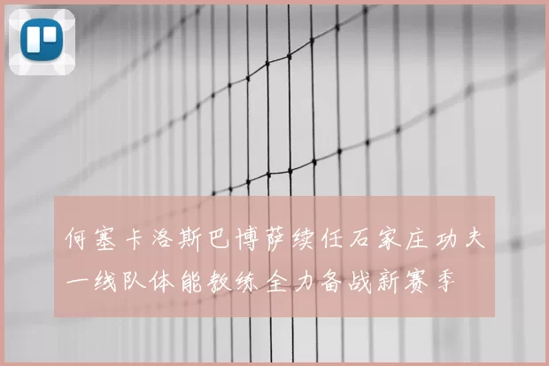 何塞卡洛斯巴博萨续任石家庄功夫一线队体能教练全力备战新赛季