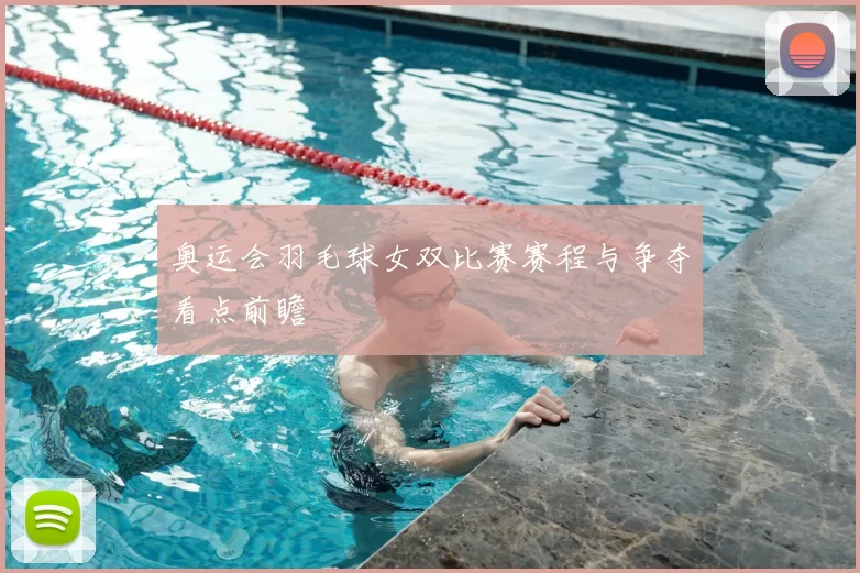奥运会羽毛球女双比赛赛程与争夺看点前瞻