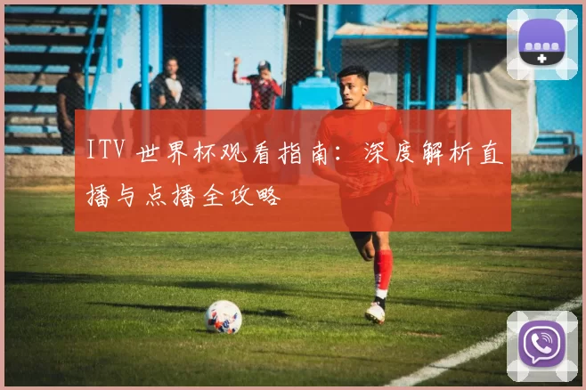 ITV 世界杯观看指南：深度解析直播与点播全攻略
