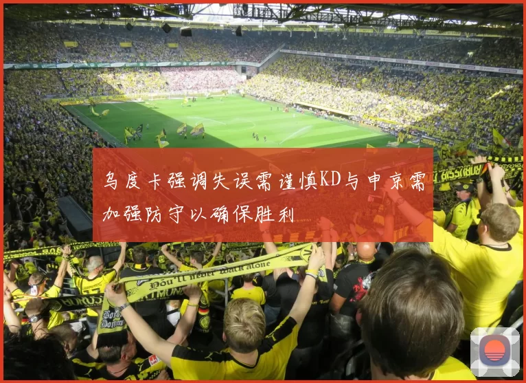 乌度卡强调失误需谨慎KD与申京需加强防守以确保胜利