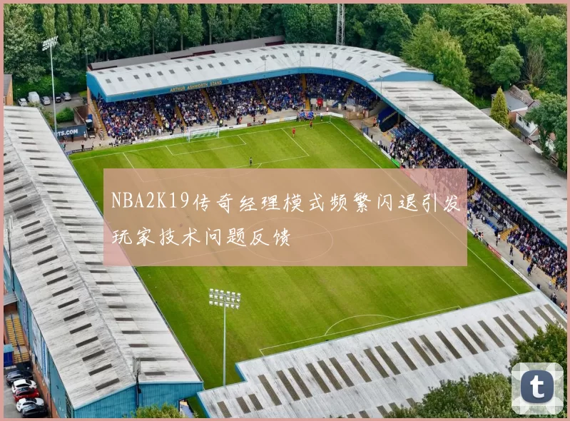 NBA2K19传奇经理模式频繁闪退引发玩家技术问题反馈