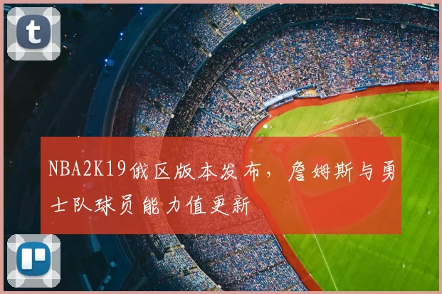 NBA2K19俄区版本发布，詹姆斯与勇士队球员能力值更新